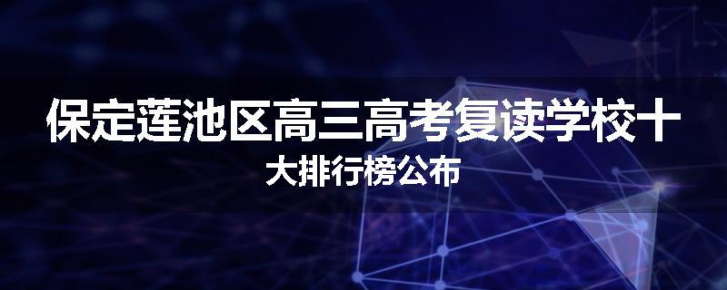 保定莲池区高三高考复读学校十大排行榜公布