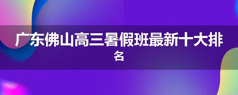 广东佛山高三暑假班最新十大排名