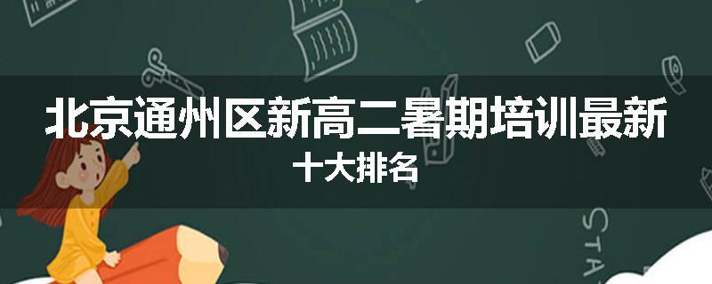 北京通州区新高二暑期培训最新十大排名