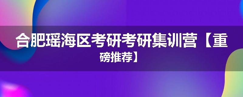 合肥瑶海区考研考研集训营【重磅推荐】