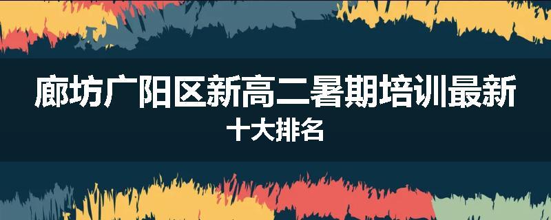 廊坊广阳区新高二暑期培训最新十大排名