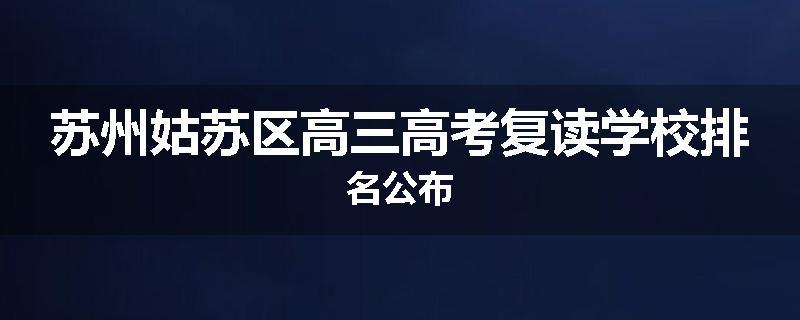 苏州姑苏区高三高考复读学校排名公布