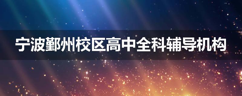 宁波鄞州校区高中全科辅导机构