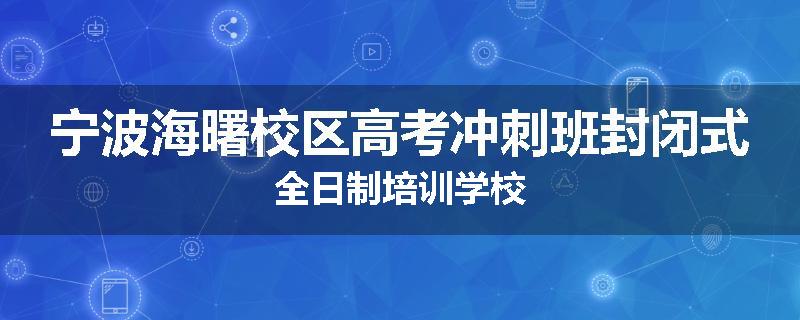 宁波海曙校区高考冲刺班封闭式全日制培训学校