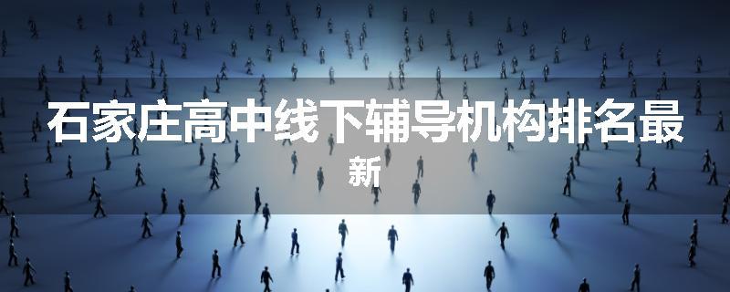 石家庄高中线下辅导机构排名最新
