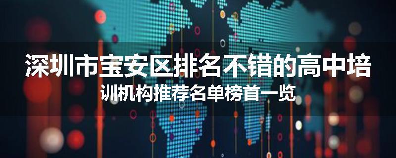 深圳市宝安区排名不错的高中培训机构推荐名单榜首一览