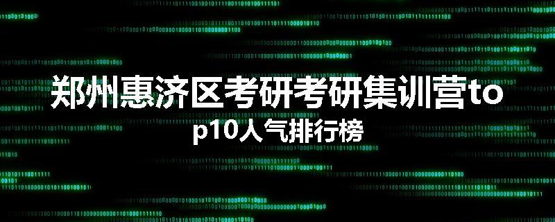 郑州惠济区考研考研集训营top10人气排行榜