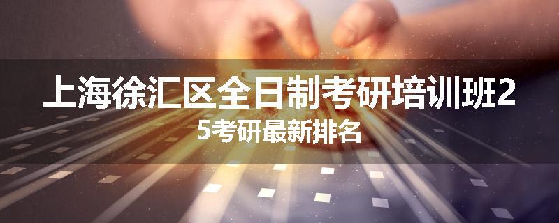 上海徐汇区全日制考研培训班25考研最新排名