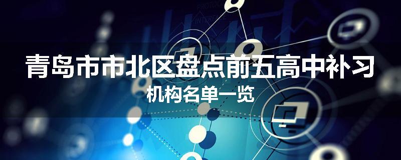 青岛市市北区盘点前五高中补习机构名单一览