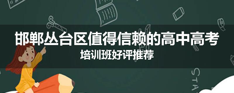 邯郸丛台区值得信赖的高中高考培训班好评推荐
