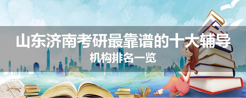 山东济南考研最靠谱的十大辅导机构排名一览