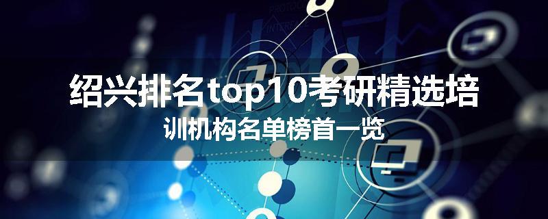 绍兴排名top10考研精选培训机构名单榜首一览