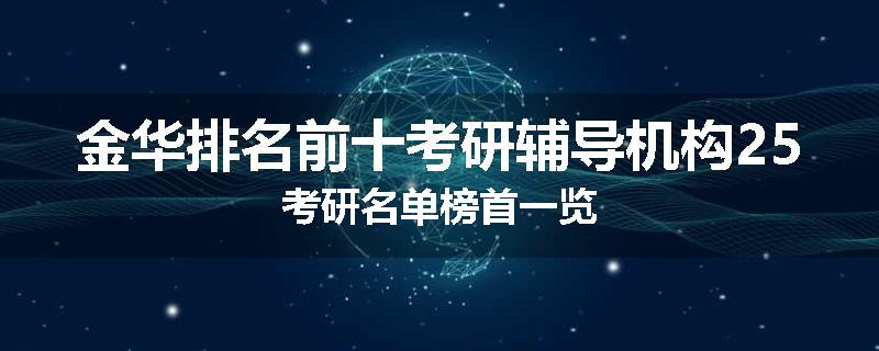 金华排名前十考研辅导机构25考研名单榜首一览