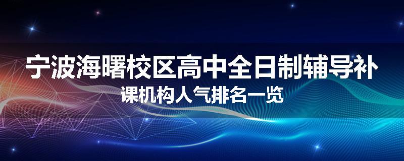 宁波海曙校区高中全日制辅导补课机构人气排名一览