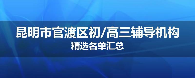 昆明市官渡区初/高三辅导机构精选名单汇总