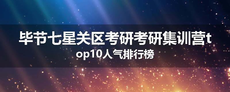 毕节七星关区考研考研集训营top10人气排行榜