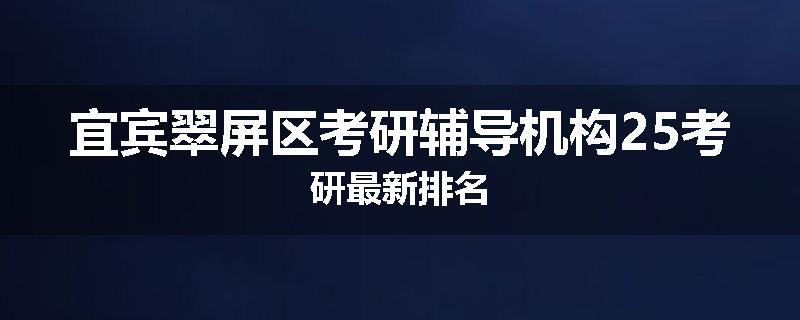 宜宾翠屏区考研辅导机构25考研最新排名