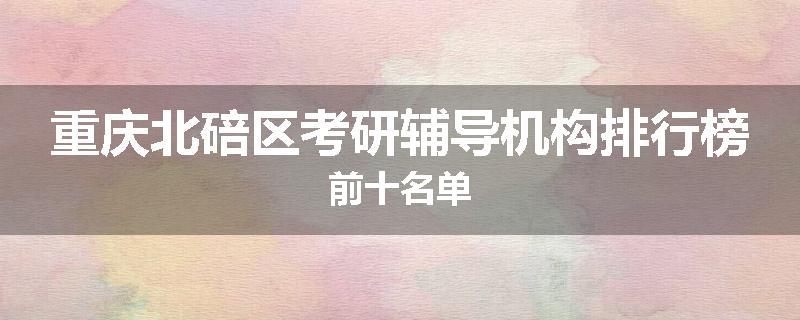 重庆北碚区考研辅导机构排行榜前十名单