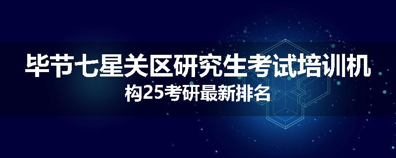 毕节七星关区研究生考试培训机构25考研最新排名