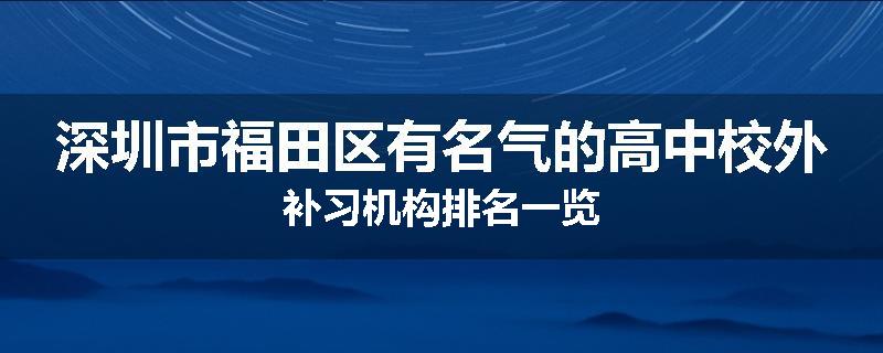 深圳市福田区有名气的高中校外补习机构排名一览