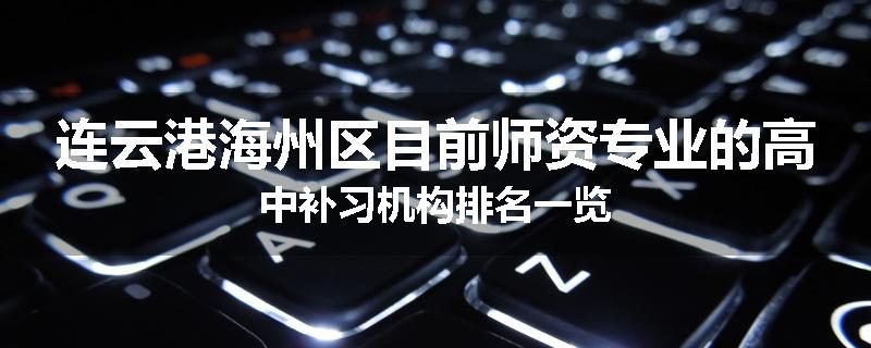 连云港海州区目前师资专业的高中补习机构排名一览