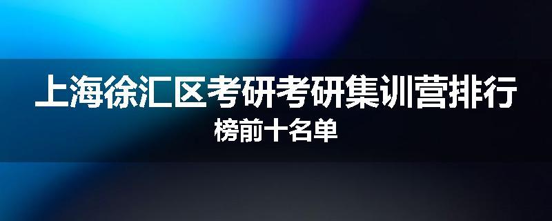 上海徐汇区考研考研集训营排行榜前十名单