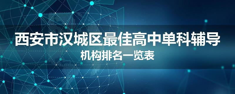 西安市汉城区最佳高中单科辅导机构排名一览表