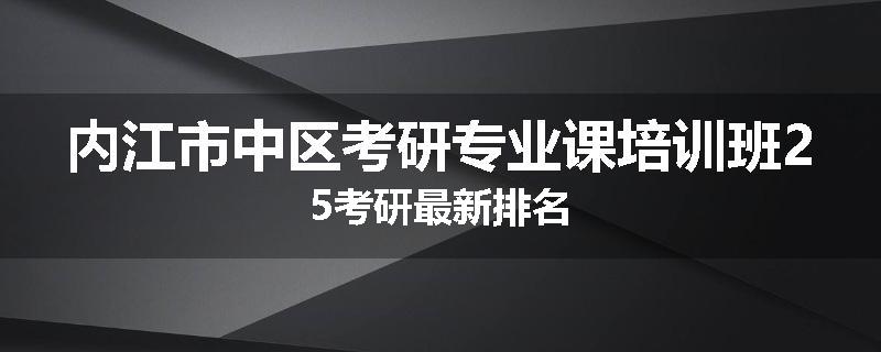 内江市中区考研专业课培训班25考研最新排名