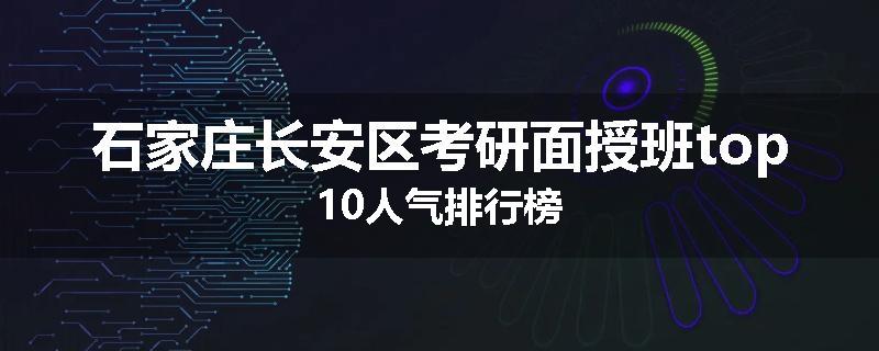 石家庄长安区考研面授班top10人气排行榜