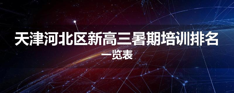 天津河北区新高三暑期培训排名一览表