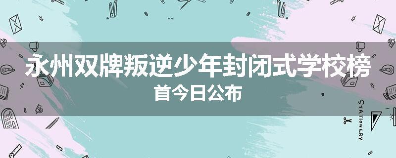 永州双牌叛逆少年封闭式学校榜首今日公布