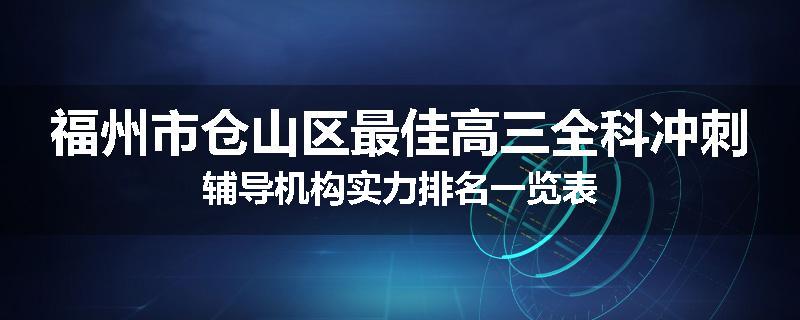 福州市仓山区最佳高三全科冲刺辅导机构实力排名一览表