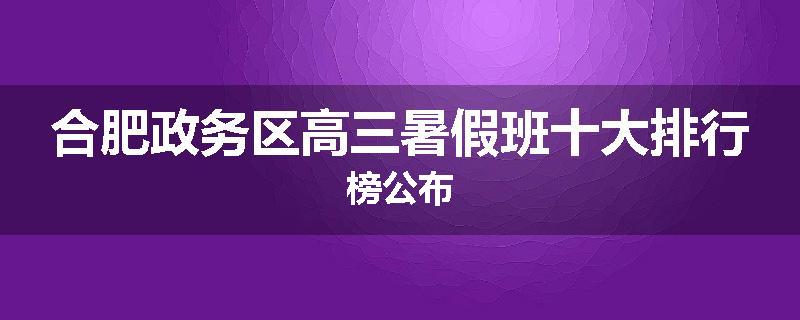 合肥政务区高三暑假班十大排行榜公布