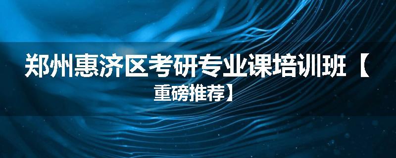 郑州惠济区考研专业课培训班【重磅推荐】