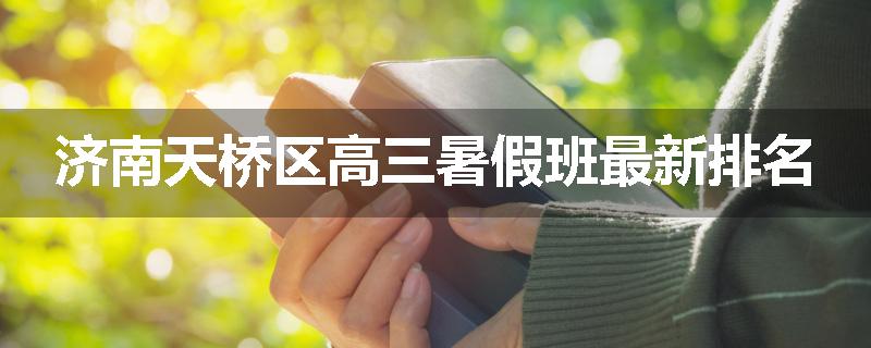 济南天桥区高三暑假班最新排名