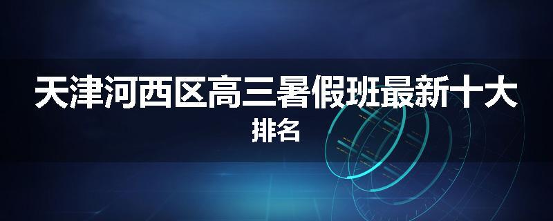 天津河西区高三暑假班最新十大排名