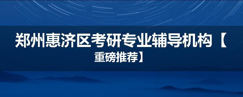 郑州惠济区考研专业辅导机构【重磅推荐】