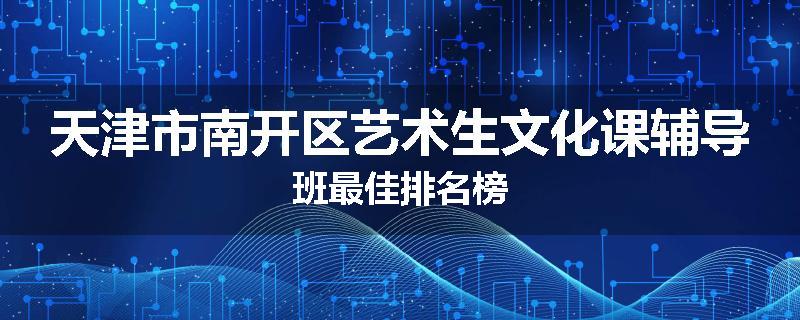 天津市南开区艺术生文化课辅导班最佳排名榜