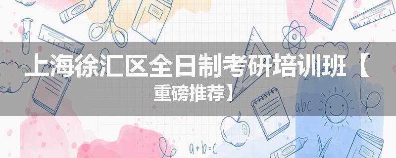 上海徐汇区全日制考研培训班【重磅推荐】