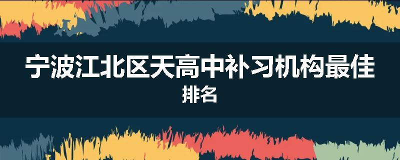 宁波江北区天高中补习机构最佳排名