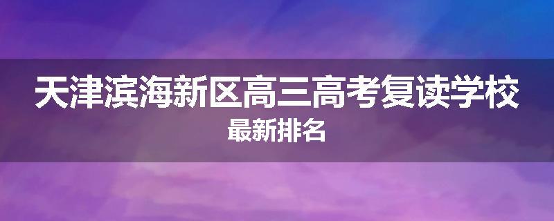 天津滨海新区高三高考复读学校最新排名