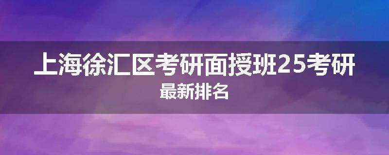上海徐汇区考研面授班25考研最新排名