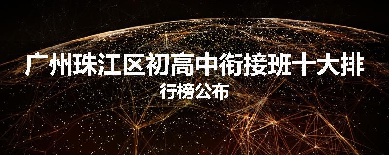 广州珠江区初高中衔接班十大排行榜公布