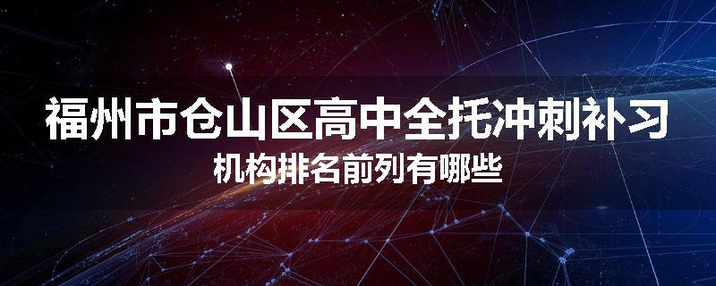 福州市仓山区高中全托冲刺补习机构排名前列有哪些