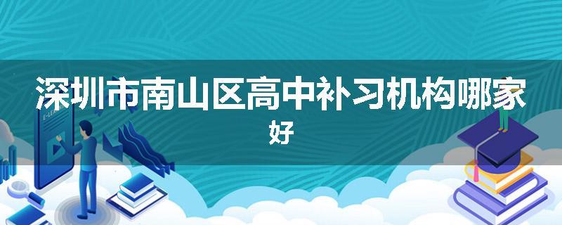 深圳市南山区高中补习机构哪家好