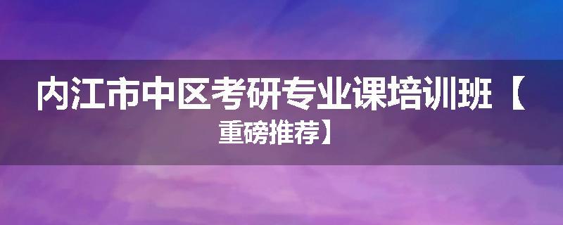 内江市中区考研专业课培训班【重磅推荐】