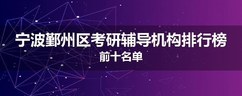 宁波鄞州区考研辅导机构排行榜前十名单