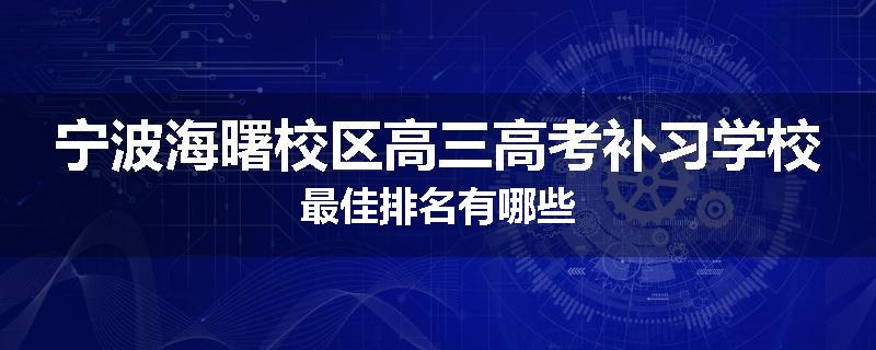 宁波海曙校区高三高考补习学校最佳排名有哪些