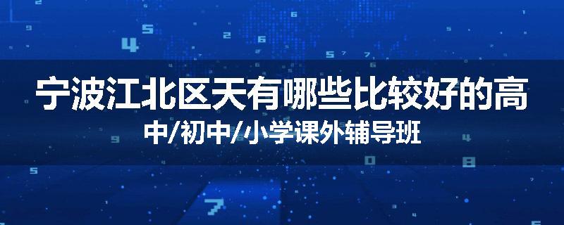 宁波江北区天有哪些比较好的高中/初中/小学课外辅导班