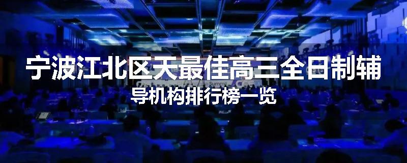 宁波江北区天最佳高三全日制辅导机构排行榜一览